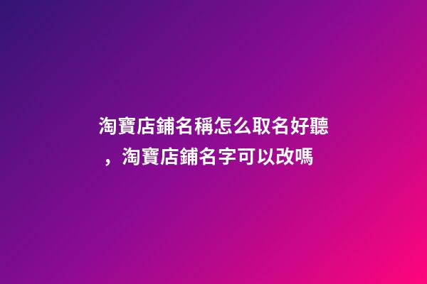 淘寶店鋪名稱怎么取名好聽，淘寶店鋪名字可以改嗎-第1張-觀點-玄機派